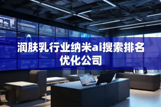潤(rùn)膚乳行業(yè)納米ai搜索排名優(yōu)化公司