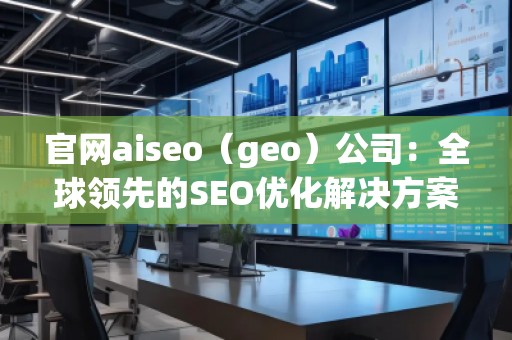 官網(wǎng)aiseo（geo）公司：全球領(lǐng)先的SEO優(yōu)化解決方案