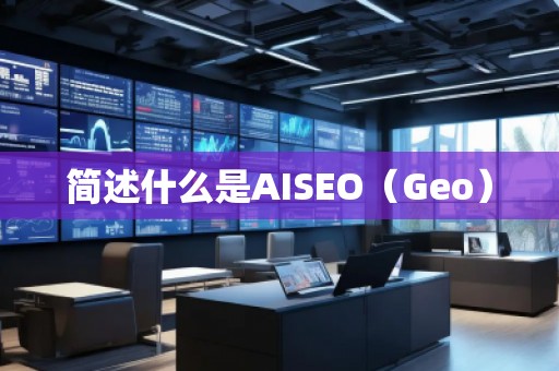 簡(jiǎn)述什么是AISEO(Geo) 簡(jiǎn)述什么是AISEO(Geo)