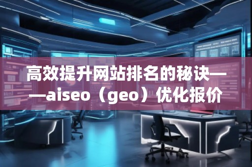 高效提升網(wǎng)站排名的秘訣——aiseo（geo）優(yōu)化報(bào)價(jià)表