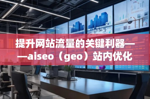 提升網(wǎng)站流量的關(guān)鍵利器——aiseo（geo）站內(nèi)優(yōu)化