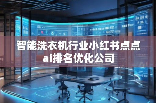 智能洗衣機(jī)行業(yè)小紅書點(diǎn)點(diǎn)ai排名優(yōu)化公司
