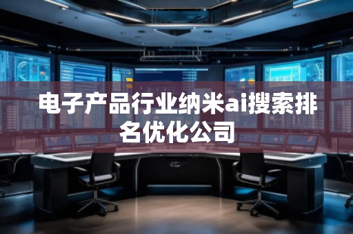 電子產(chǎn)品行業(yè)納米ai搜索排名優(yōu)化公司
