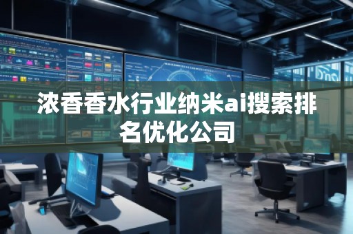 濃香香水行業(yè)納米ai搜索排名優(yōu)化公司