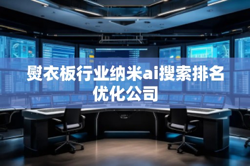 熨衣板行業(yè)納米ai搜索排名優(yōu)化公司