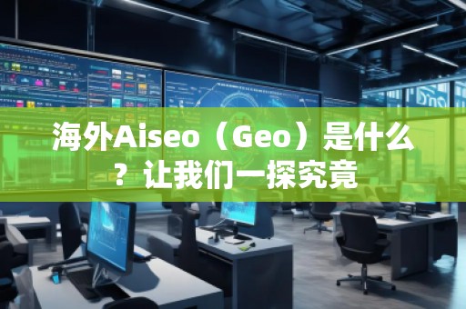 海外Aiseo（Geo）是什么？讓我們一探究竟