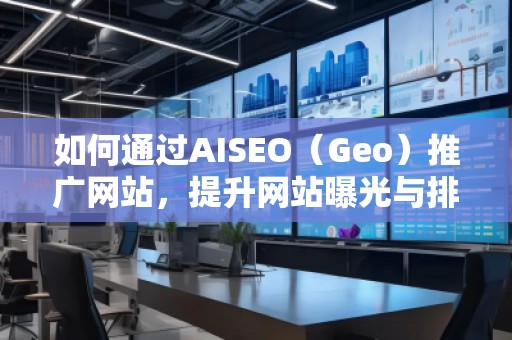 如何通過AISEO（Geo）推廣網(wǎng)站，提升網(wǎng)站曝光與排名