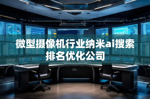 微型攝像機行業(yè)納米ai搜索排名優(yōu)化公司