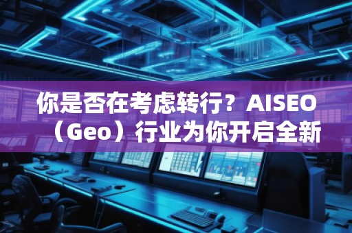 你是否在考慮轉(zhuǎn)行？AISEO（Geo）行業(yè)為你開啟全新職業(yè)之門