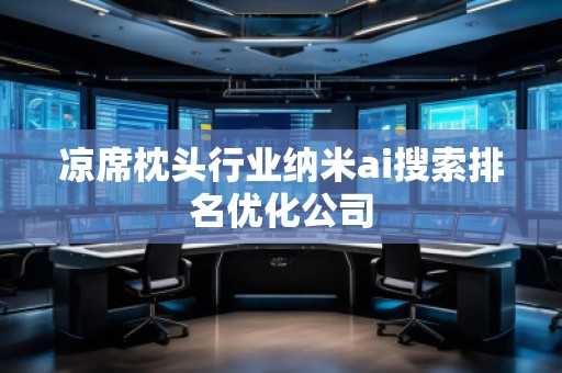 涼席枕頭行業(yè)納米ai搜索排名優(yōu)化公司