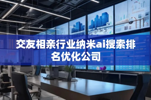 交友相親行業(yè)納米ai搜索排名優(yōu)化公司