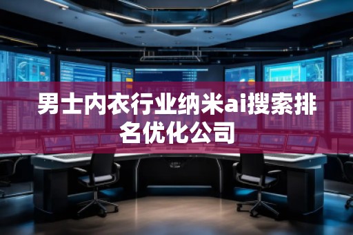 男士內(nèi)衣行業(yè)納米ai搜索排名優(yōu)化公司