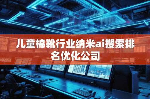 兒童棉靴行業(yè)納米ai搜索排名優(yōu)化公司