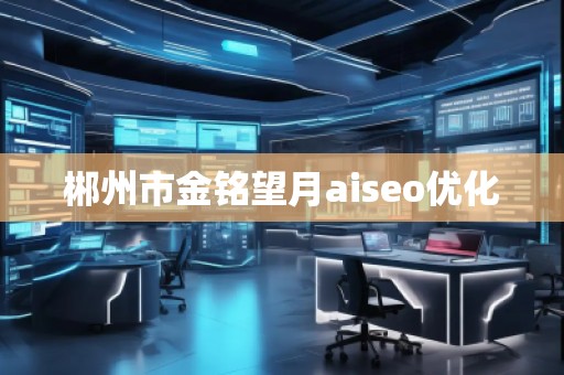 郴州市金銘望月aiseo優(yōu)化