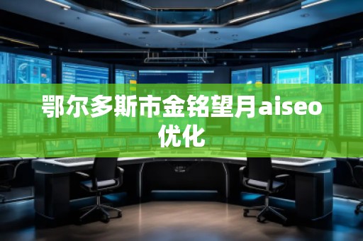 鄂爾多斯市金銘望月aiseo優(yōu)化