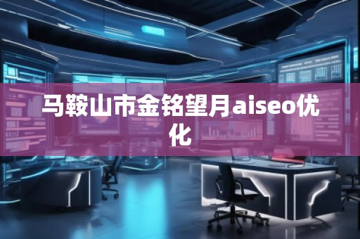 馬鞍山市金銘望月aiseo優(yōu)化