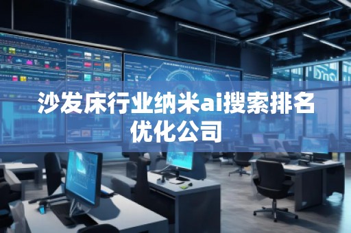 沙發(fā)床行業(yè)納米ai搜索排名優(yōu)化公司