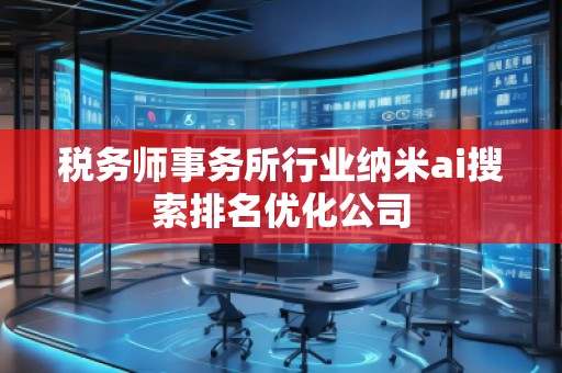 稅務(wù)師事務(wù)所行業(yè)納米ai搜索排名優(yōu)化公司