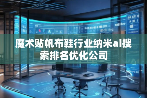 魔術(shù)貼帆布鞋行業(yè)納米ai搜索排名優(yōu)化公司