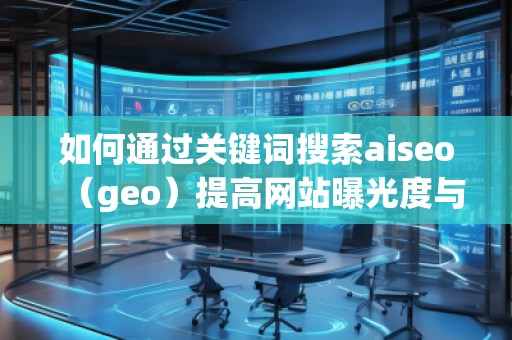 如何通過關(guān)鍵詞搜索aiseo（geo）提高網(wǎng)站曝光度與流量