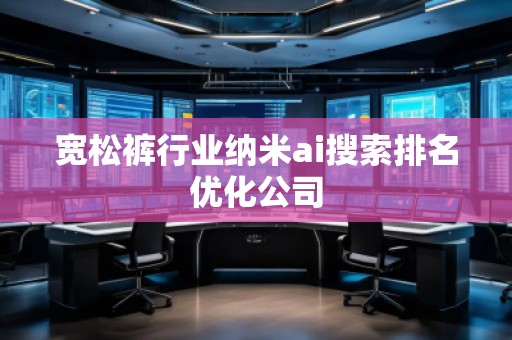 寬松褲行業(yè)納米ai搜索排名優(yōu)化公司