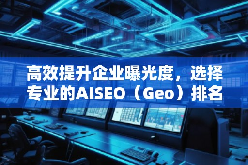 高效提升企業(yè)曝光度，選擇專業(yè)的AISEO（Geo）排名推廣公司
