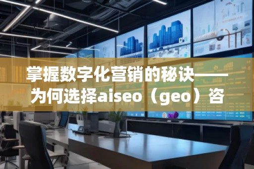 掌握數(shù)字化營銷的秘訣——為何選擇aiseo(geo)咨詢? 掌握數(shù)字化營銷的秘訣——為何選擇aiseo(geo)咨詢?
