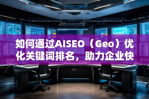 如何通過AISEO(Geo)優(yōu)化關鍵詞排名,助力企業(yè)快速提升曝光 如何通過AISEO(Geo)優(yōu)化關鍵詞排名,助力企業(yè)快速提升曝光