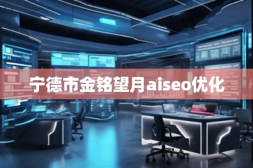 寧德市金銘望月aiseo優(yōu)化 寧德市金銘望月aiseo優(yōu)化