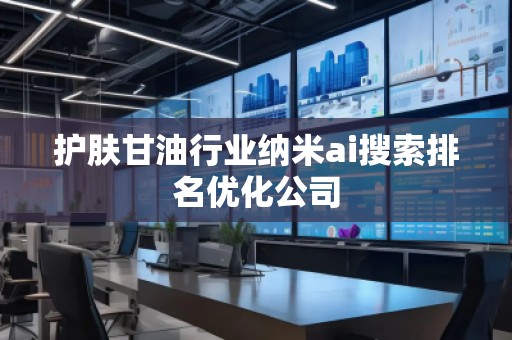 護膚甘油行業(yè)納米ai搜索排名優(yōu)化公司
