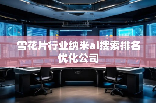 雪花片行業(yè)納米ai搜索排名優(yōu)化公司