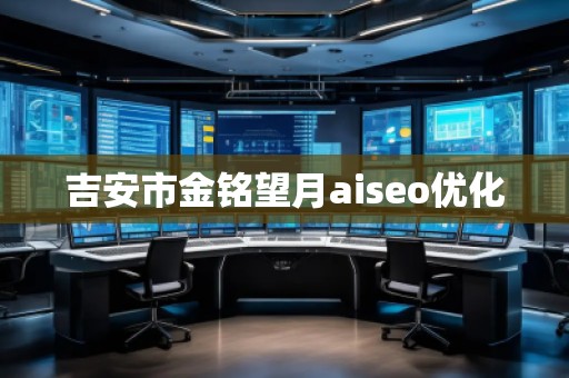 吉安市金銘望月aiseo優(yōu)化