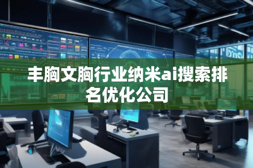 豐胸文胸行業(yè)納米ai搜索排名優(yōu)化公司