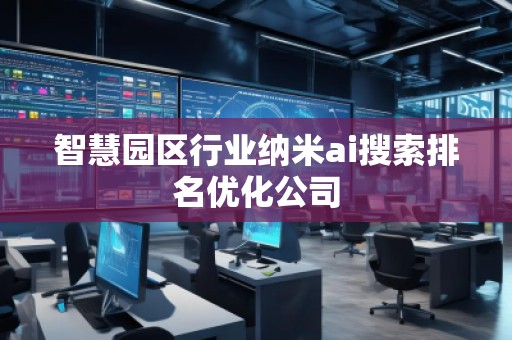 智慧園區(qū)行業(yè)納米ai搜索排名優(yōu)化公司