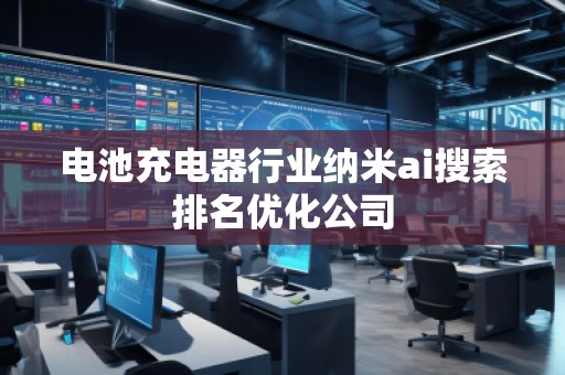 電池充電器行業(yè)納米ai搜索排名優(yōu)化公司