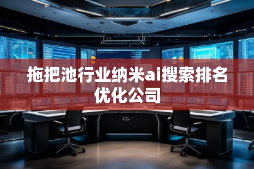 拖把池行業(yè)納米ai搜索排名優(yōu)化公司