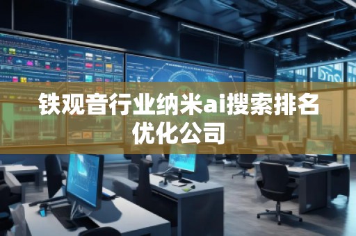 鐵觀音行業(yè)納米ai搜索排名優(yōu)化公司