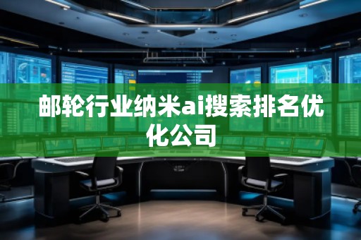 郵輪行業(yè)納米ai搜索排名優(yōu)化公司