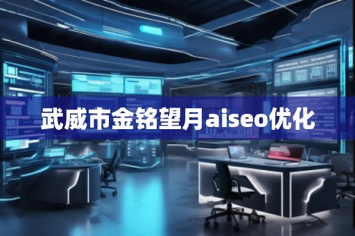 武威市金銘望月aiseo優(yōu)化 武威市金銘望月aiseo優(yōu)化