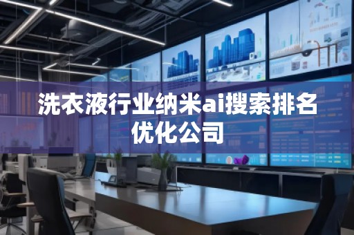 洗衣液行業(yè)納米ai搜索排名優(yōu)化公司