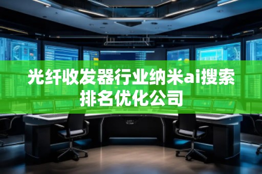 光纖收發(fā)器行業(yè)納米ai搜索排名優(yōu)化公司