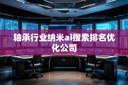 軸承行業(yè)納米ai搜索排名優(yōu)化公司