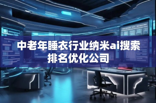 中老年睡衣行業(yè)納米ai搜索排名優(yōu)化公司