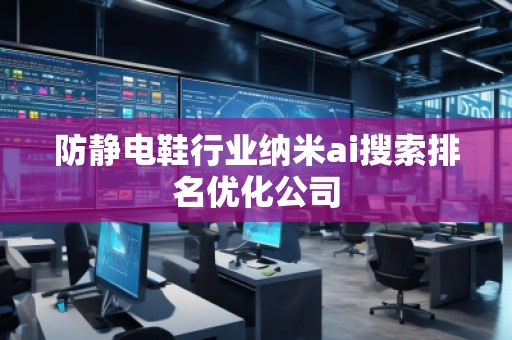 防靜電鞋行業(yè)納米ai搜索排名優(yōu)化公司