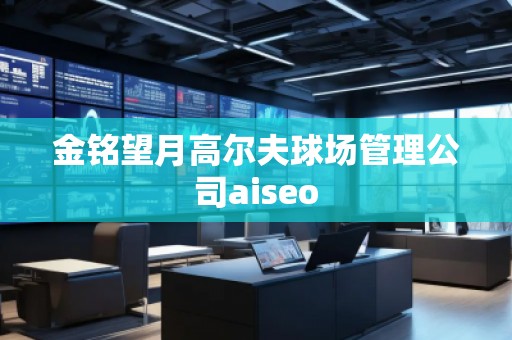 金銘望月高爾夫球場管理公司aiseo