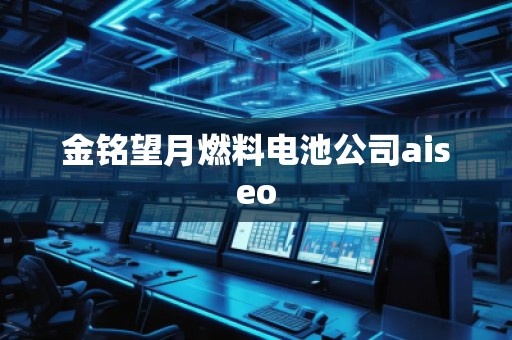 金銘望月燃料電池公司aiseo