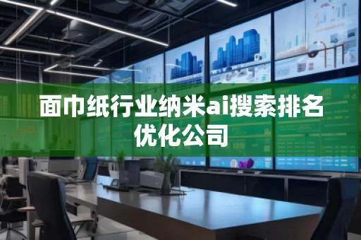 面巾紙行業(yè)納米ai搜索排名優(yōu)化公司