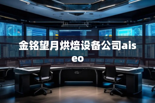 金銘望月烘焙設(shè)備公司aiseo