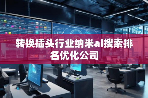 轉(zhuǎn)換插頭行業(yè)納米ai搜索排名優(yōu)化公司