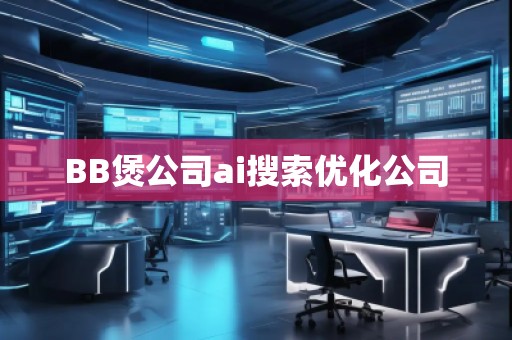 BB煲公司ai搜索優(yōu)化公司